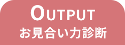 OUTPUT
お見合い力診断