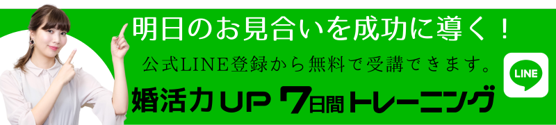 明日のお見合いを成功に導く！
公式LINEから無料で受講
婚活力UP7日間トレーニング