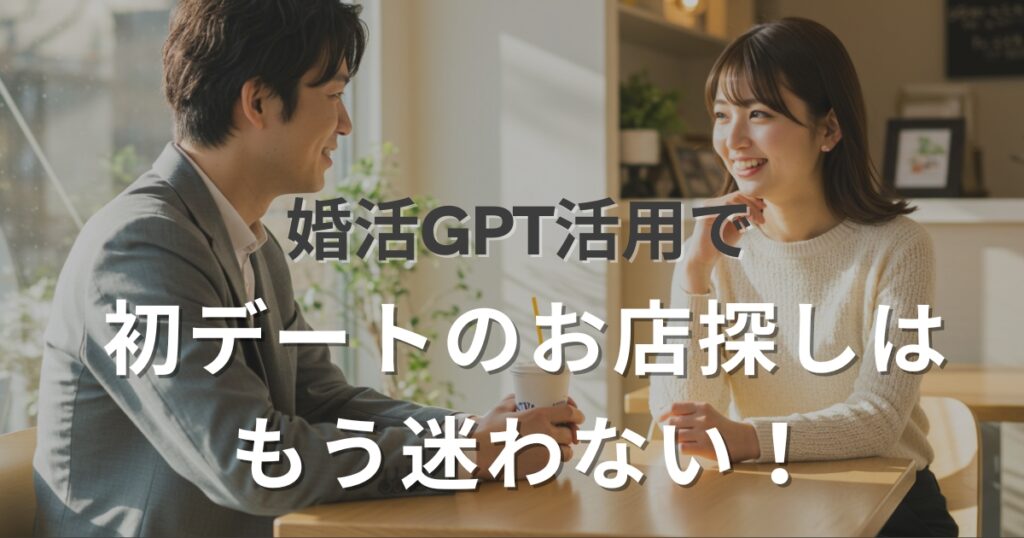 婚活GPT活用で初デートのお店探しはもう迷わない！